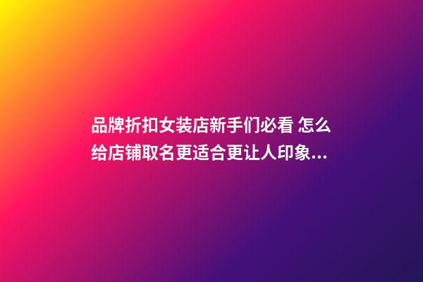 品牌折扣女装店新手们必看 怎么给店铺取名更适合更让人印象深刻-第1张-店铺起名-玄机派